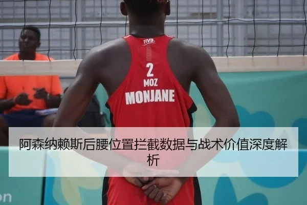 阿森纳赖斯后腰位置拦截数据与战术价值深度解析