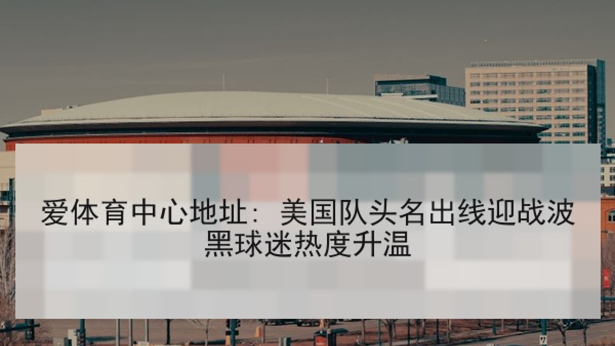 爱体育中心地址: 美国队头名出线迎战波黑球迷热度升温