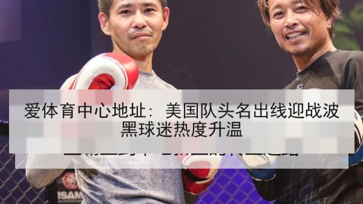 爱体育中心地址: 美国队头名出线迎战波黑球迷热度升温