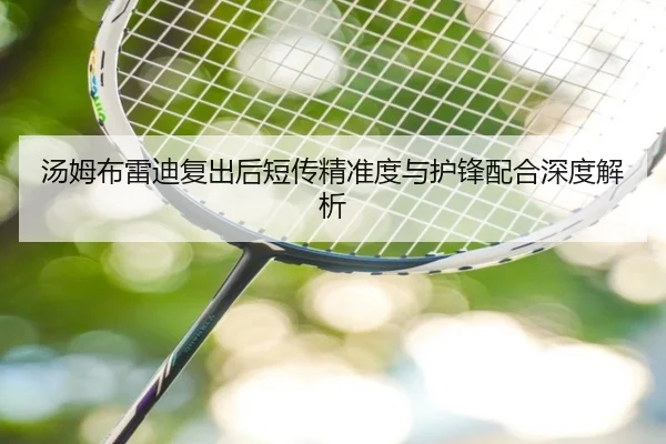 汤姆布雷迪复出后短传精准度与护锋配合深度解析