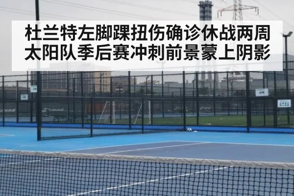杜兰特左脚踝扭伤确诊休战两周 太阳队季后赛冲刺前景蒙上阴影