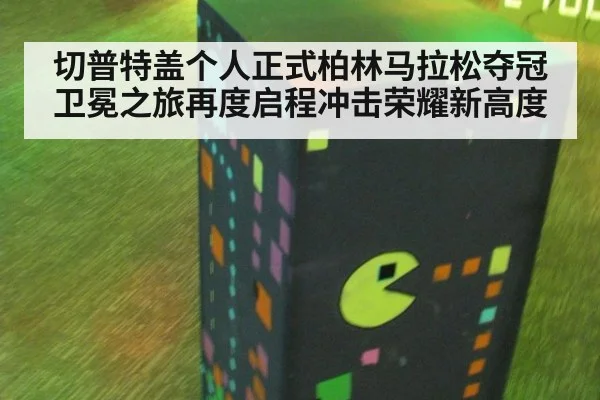切普特盖个人正式柏林马拉松夺冠卫冕之旅再度启程冲击荣耀新高度