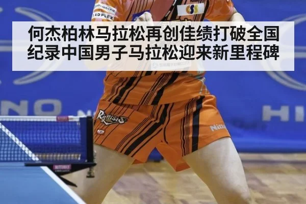何杰柏林马拉松再创佳绩打破全国纪录中国男子马拉松迎来新里程碑